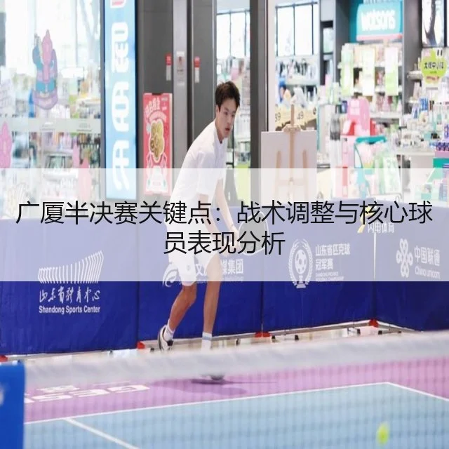 广厦半决赛关键点：战术调整与核心球员表现分析