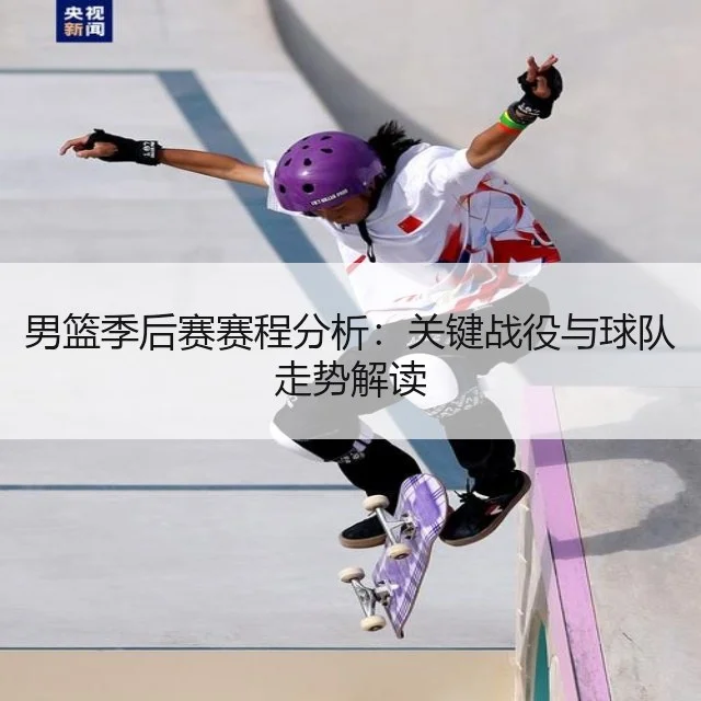 男篮季后赛赛程分析:关键战役与球队走势解读