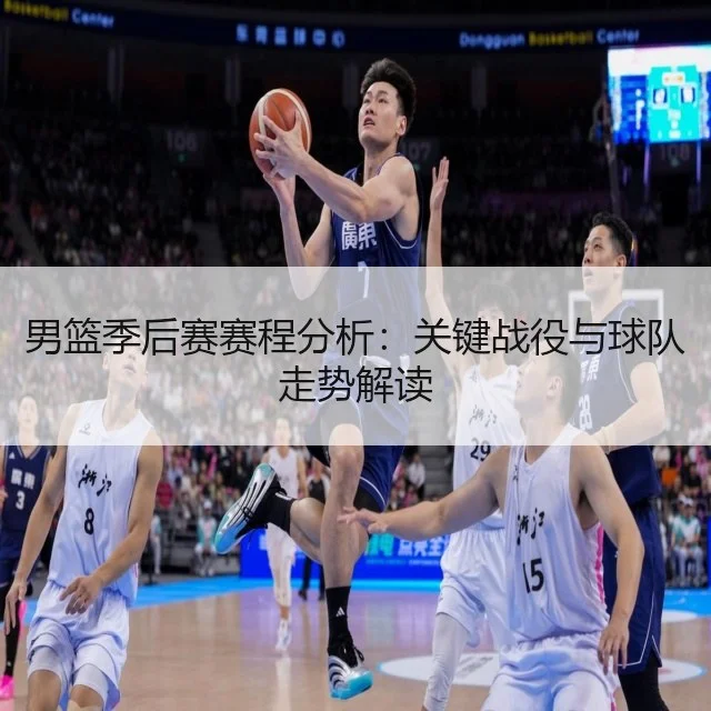 男篮季后赛赛程分析：关键战役与球队走势解读