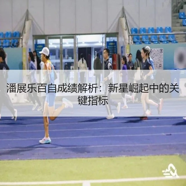 潘展乐百自成绩解析:新星崛起中的关键指标