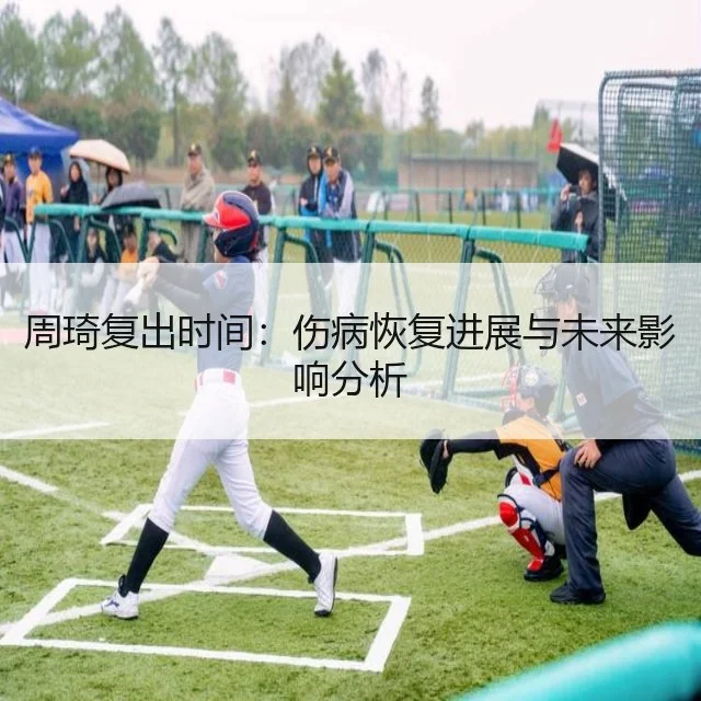 周琦复出时间:伤病恢复进展与未来影响分析